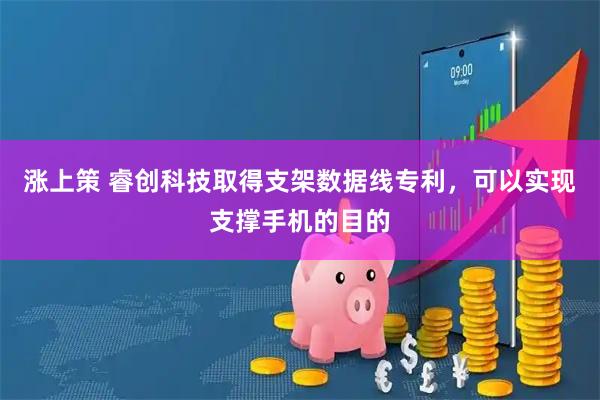 涨上策 睿创科技取得支架数据线专利，可以实现支撑手机的目的