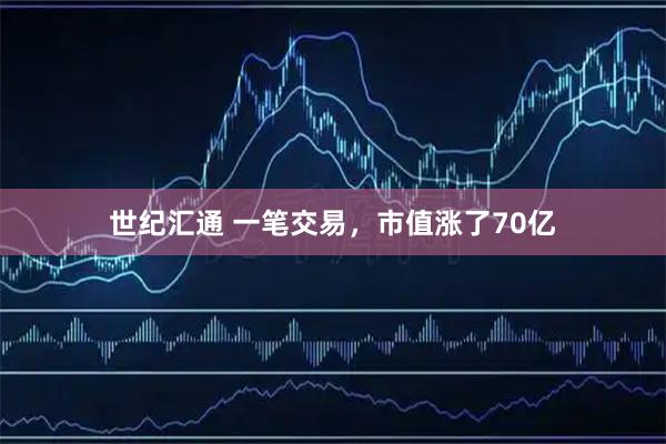 世纪汇通 一笔交易，市值涨了70亿