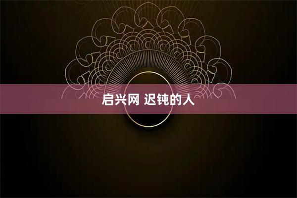 启兴网 迟钝的人