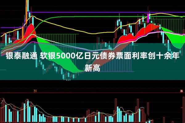 银泰融通 软银5000亿日元债券票面利率创十余年新高