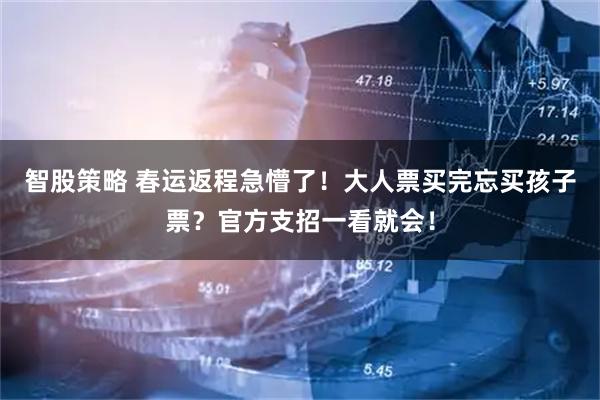 智股策略 春运返程急懵了！大人票买完忘买孩子票？官方支招一看就会！